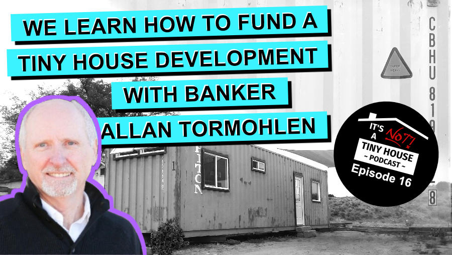 We Learn How To Fund a Tiny House Development with Banker Allan Tormohlen - Episode 16